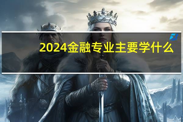 2024金融专业主要学什么