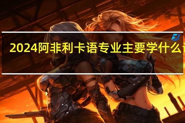 2024阿非利卡语专业主要学什么课程