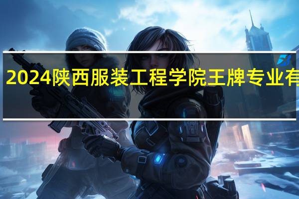 2024陕西服装工程学院王牌专业有哪些