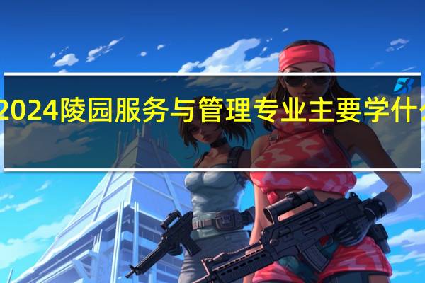 2024陵园服务与管理专业主要学什么课程