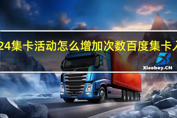 2024集卡活动怎么增加次数 百度集卡入口2024