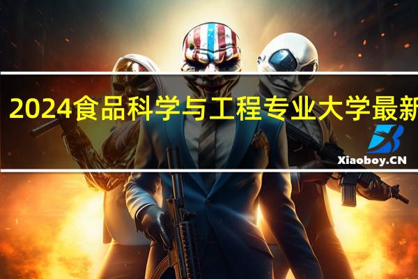 2024食品科学与工程专业大学最新排名