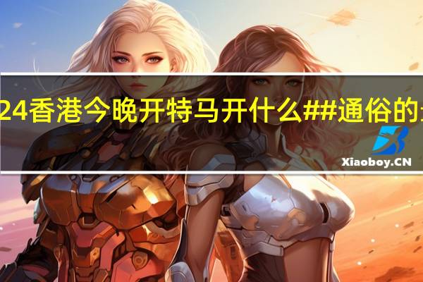 2024香港今晚开特马开什么##通俗的最新解答-3343.PL.215