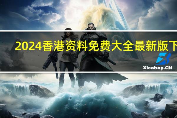 2024香港资料免费大全最新版下载_结论释义解释落实_安卓版795.156