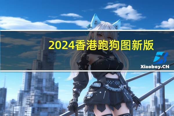 2024香港跑狗图新版,霸占精选解释落实_ZOL29.8.29