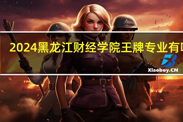 2024黑龙江财经学院王牌专业有哪些