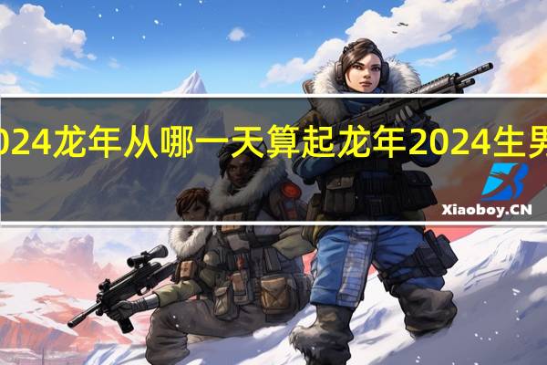 2024龙年从哪一天算起 龙年2024生男生女表