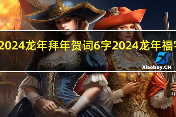 2024龙年拜年贺词6字 2024龙年福字图片