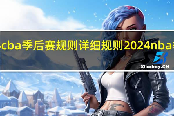 2024cba季后赛规则详细规则 2024nba季后赛时间