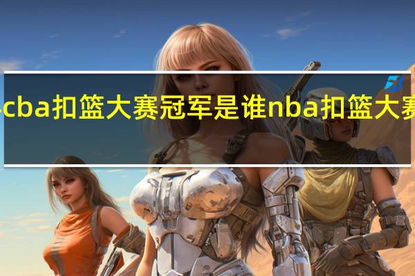 2024cba扣篮大赛冠军是谁 nba扣篮大赛2020回放