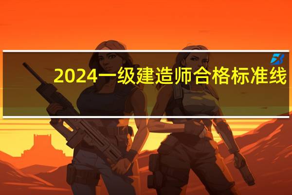 2024一级建造师合格标准线