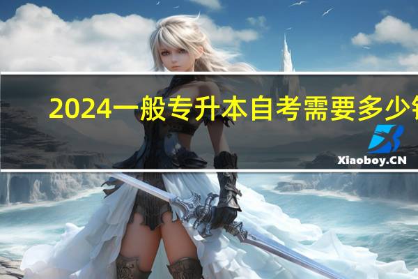 2024一般专升本自考需要多少钱