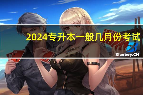 2024专升本一般几月份考试