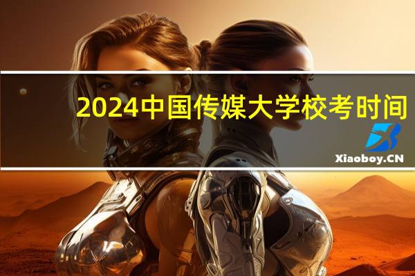 2024中国传媒大学校考时间