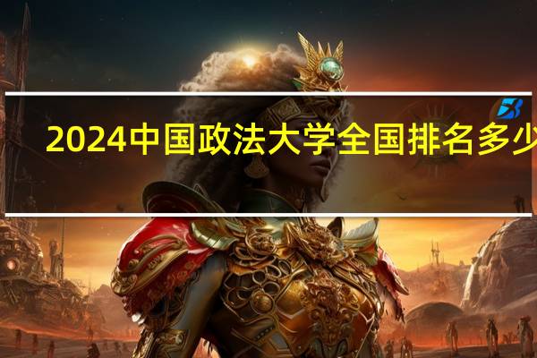 2024中国政法大学全国排名多少位