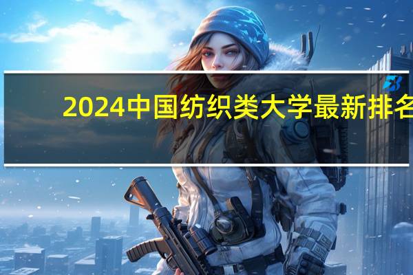 2024中国纺织类大学最新排名