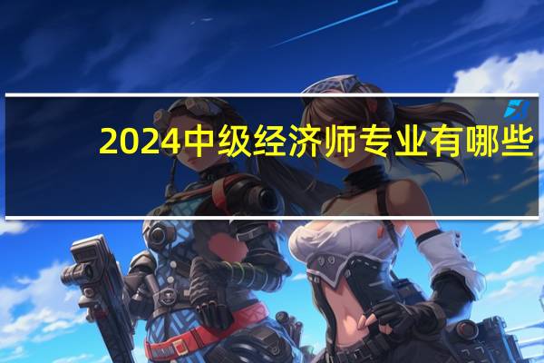 2024中级经济师专业有哪些