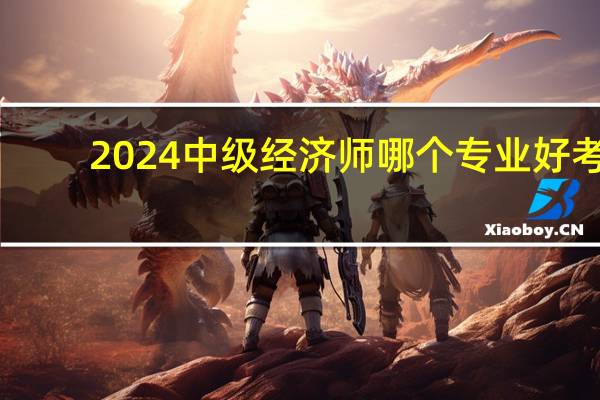 2024中级经济师哪个专业好考