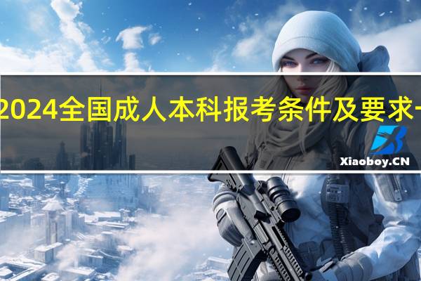 2024全国成人本科报考条件及要求一览表