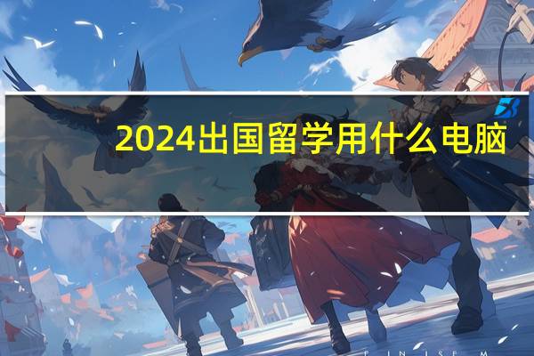 2024出国留学用什么电脑