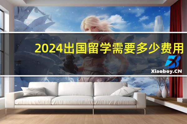 2024出国留学需要多少费用