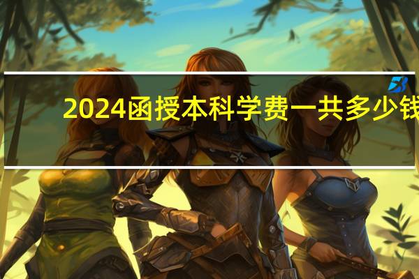 2024函授本科学费一共多少钱
