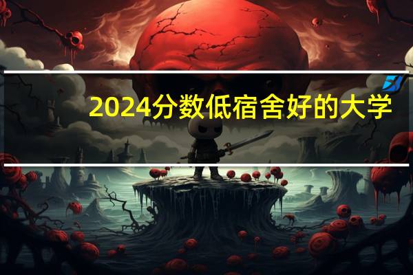 2024分数低宿舍好的大学