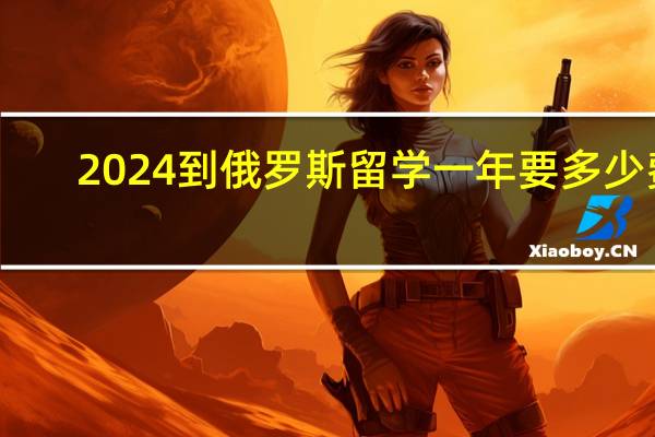 2024到俄罗斯留学一年要多少费