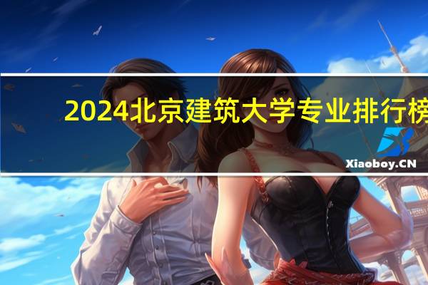 2024北京建筑大学专业排行榜