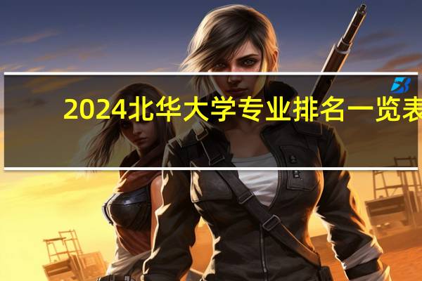 2024北华大学专业排名一览表