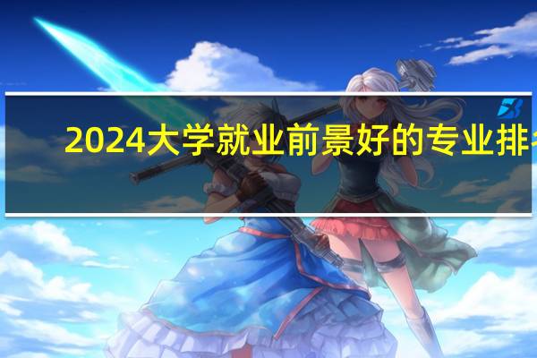 2024大学就业前景好的专业排名