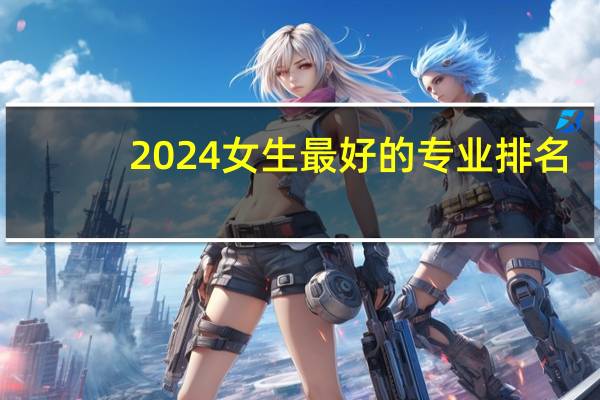 2024女生最好的专业排名