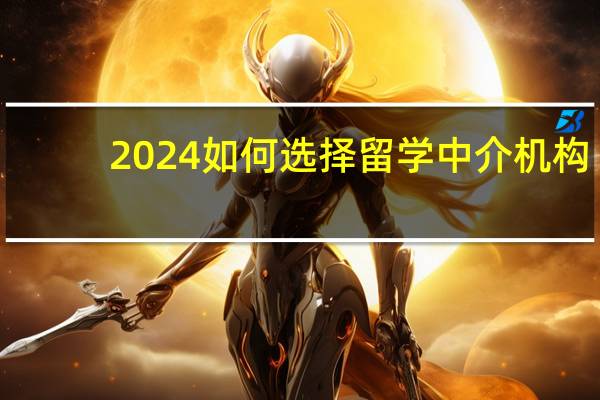 2024如何选择留学中介机构
