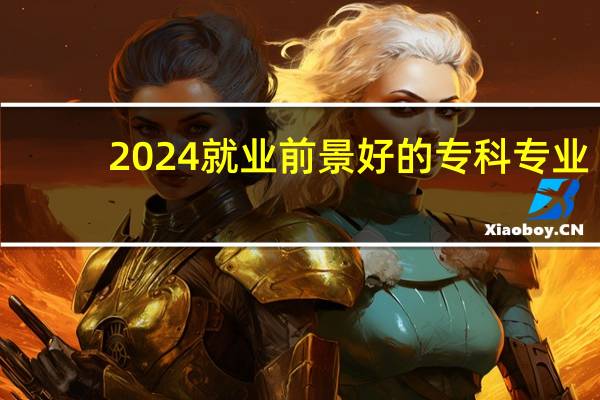 2024就业前景好的专科专业
