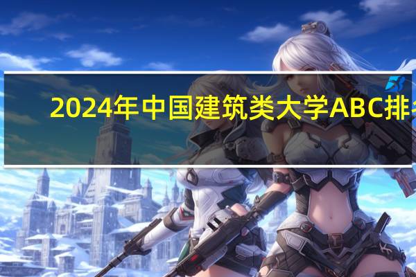 2024年中国建筑类大学ABC排名