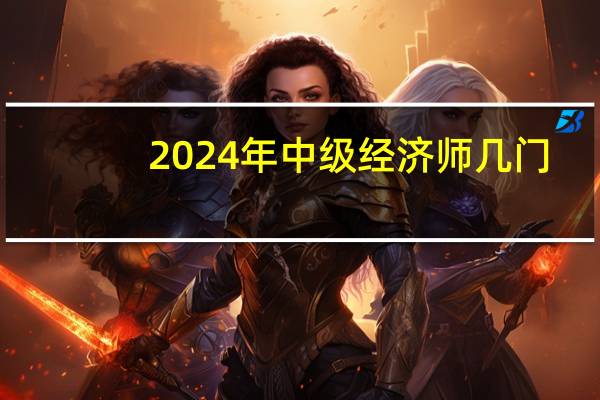 2024年中级经济师几门