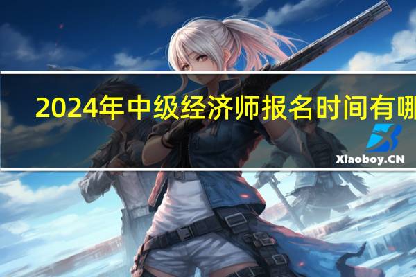 2024年中级经济师报名时间有哪些