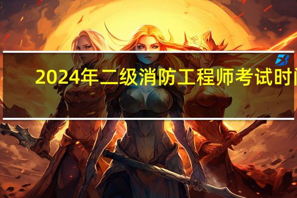 2024年二级消防工程师考试时间
