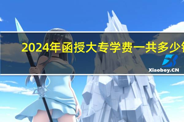 2024年函授大专学费一共多少钱