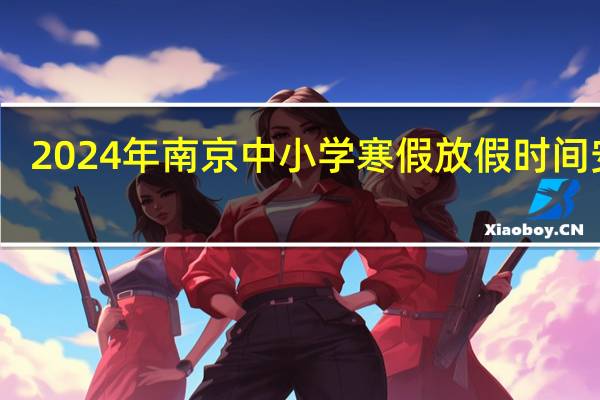 2024年南京中小学寒假放假时间安排