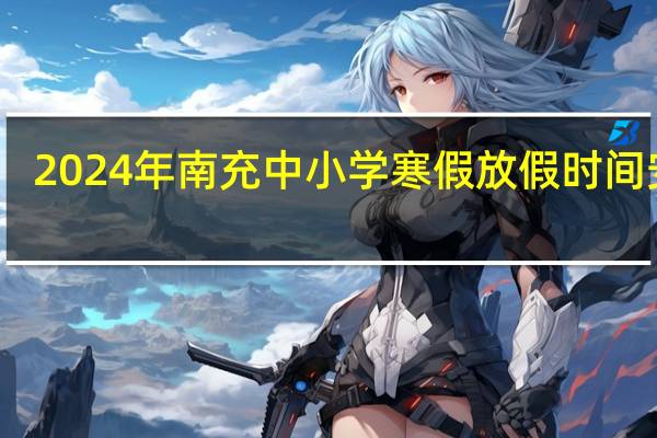2024年南充中小学寒假放假时间安排