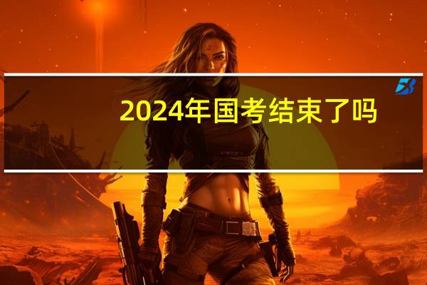 2024年国考结束了吗
