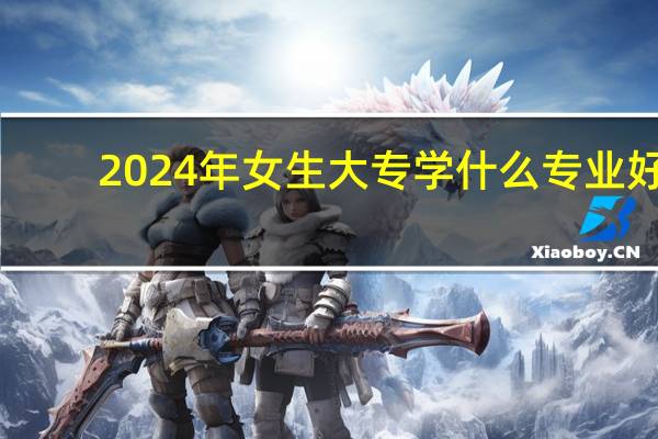 2024年女生大专学什么专业好