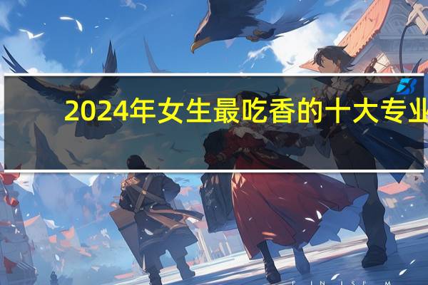 2024年女生最吃香的十大专业