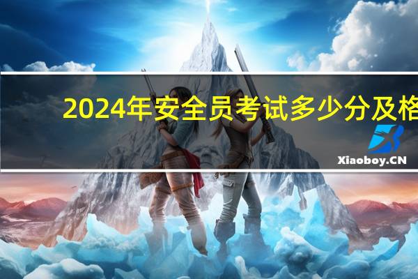 2024年安全员考试多少分及格