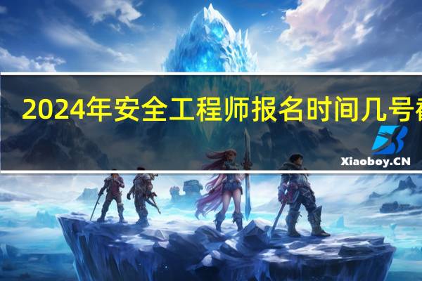 2024年安全工程师报名时间几号截止