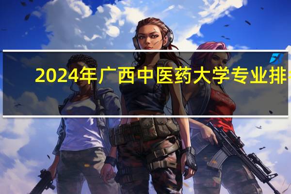 2024年广西中医药大学专业排名