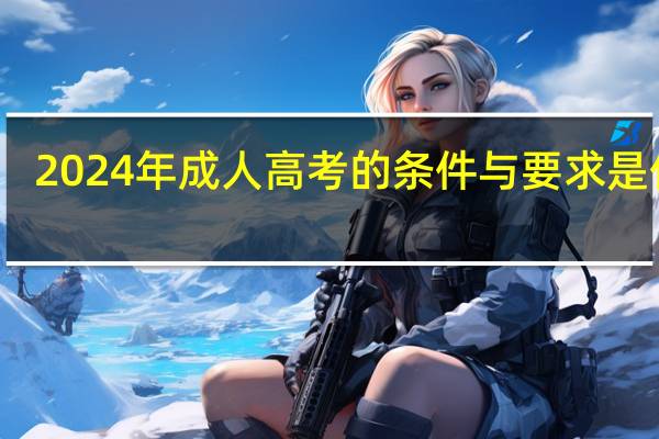 2024年成人高考的条件与要求是什么