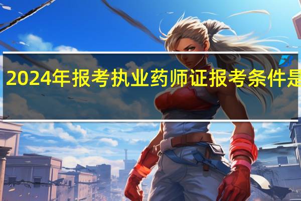 2024年报考执业药师证报考条件是什么