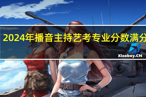 2024年播音主持艺考专业分数满分多少